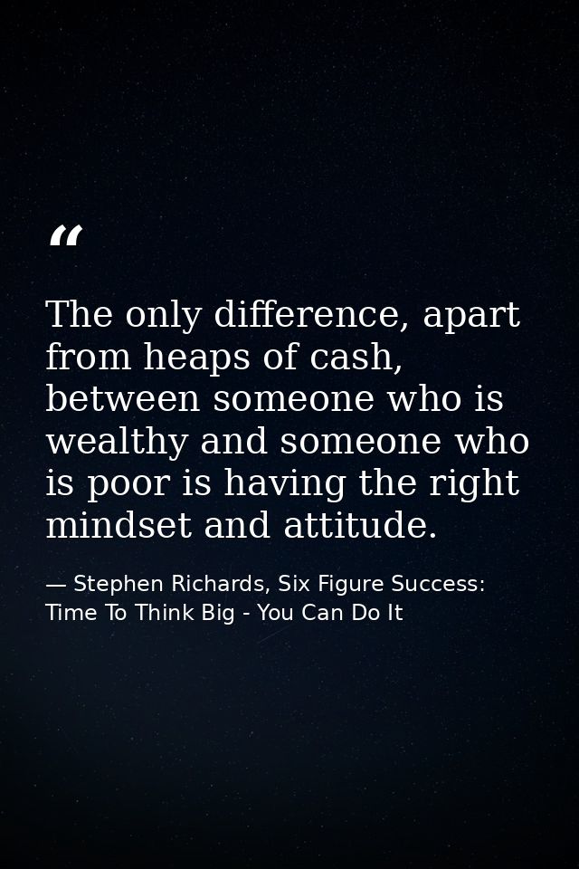 The only difference, apart from heaps of cash, between someone who is wealthy and someone who is poor is having the righ — Stephen Richards, Six Figure Success: Time To Think Big - You Can Do It