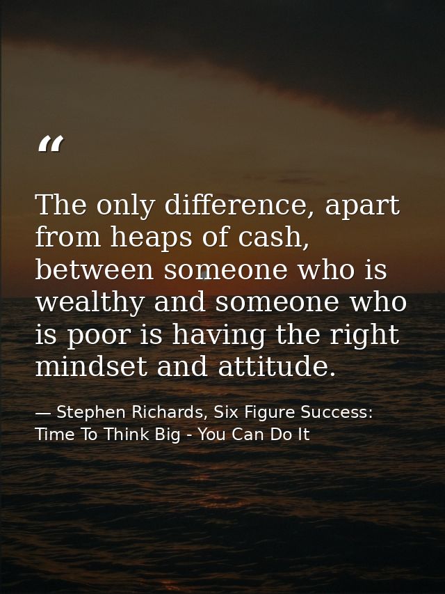 The only difference, apart from heaps of cash, between someone who is wealthy and someone who is poor is having the righ — Stephen Richards, Six Figure Success: Time To Think Big - You Can Do It