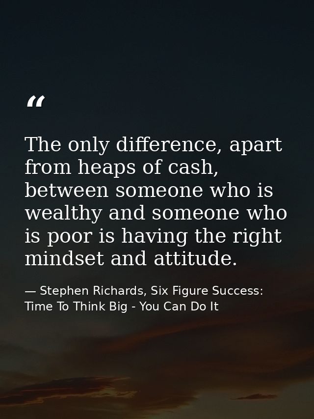 The only difference, apart from heaps of cash, between someone who is wealthy and someone who is poor is having the righ — Stephen Richards, Six Figure Success: Time To Think Big - You Can Do It