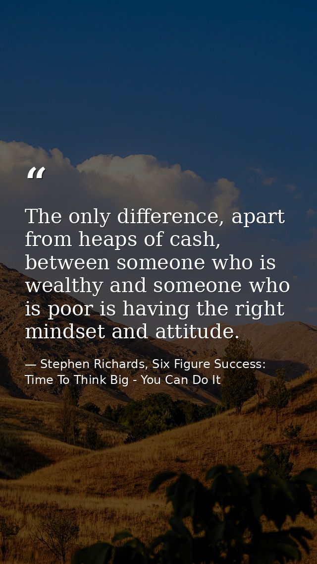 The only difference, apart from heaps of cash, between someone who is wealthy and someone who is poor is having the righ — Stephen Richards, Six Figure Success: Time To Think Big - You Can Do It