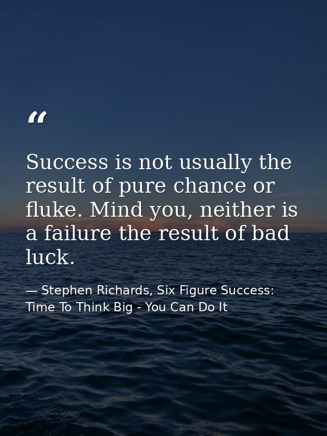 Success is not usually the result of pure chance or fluke. Mind you, neither is a failure the result of bad luck. — Stephen Richards, Six Figure Success: Time To Think Big - You Can Do It