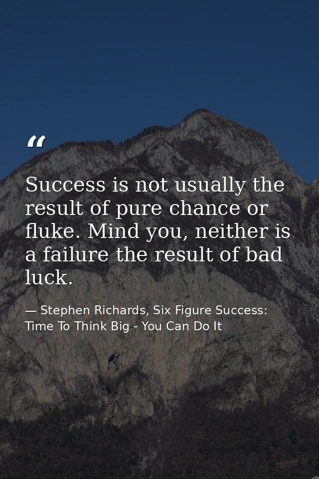 Success is not usually the result of pure chance or fluke. Mind you, neither is a failure the result of bad luck. — Stephen Richards, Six Figure Success: Time To Think Big - You Can Do It