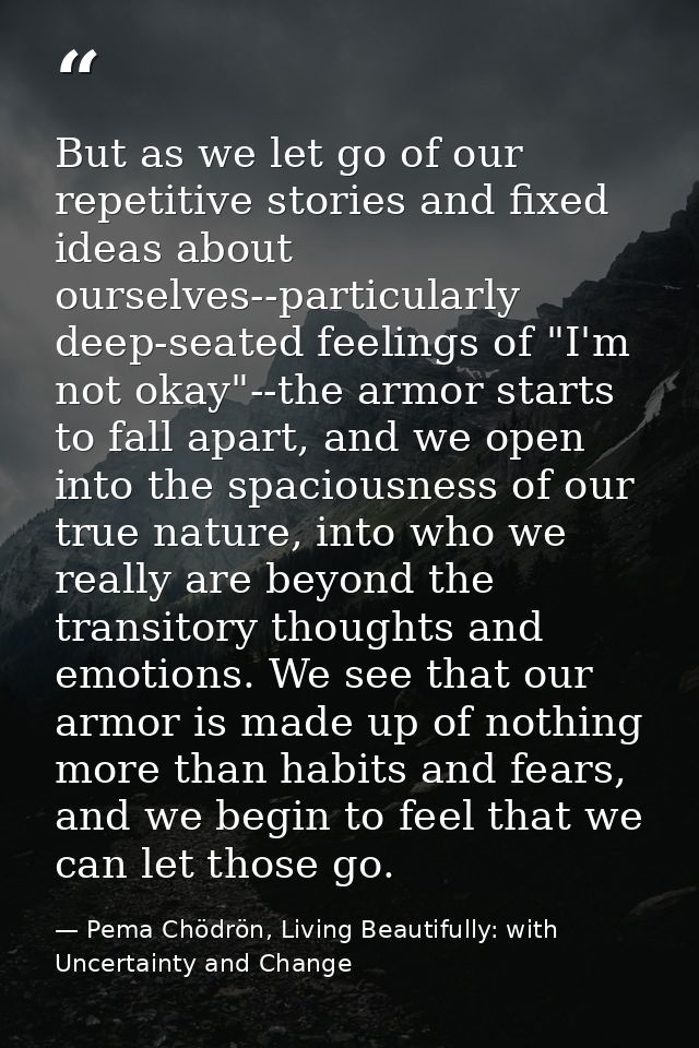 But as we let go of our repetitive stories and fixed ideas about ourselves--particularly deep-seated feelings of "I'm no — Pema Chödrön, Living Beautifully: with Uncertainty and Change