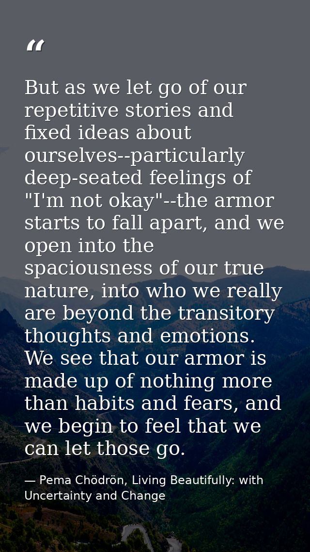 But as we let go of our repetitive stories and fixed ideas about ourselves--particularly deep-seated feelings of "I'm no — Pema Chödrön, Living Beautifully: with Uncertainty and Change