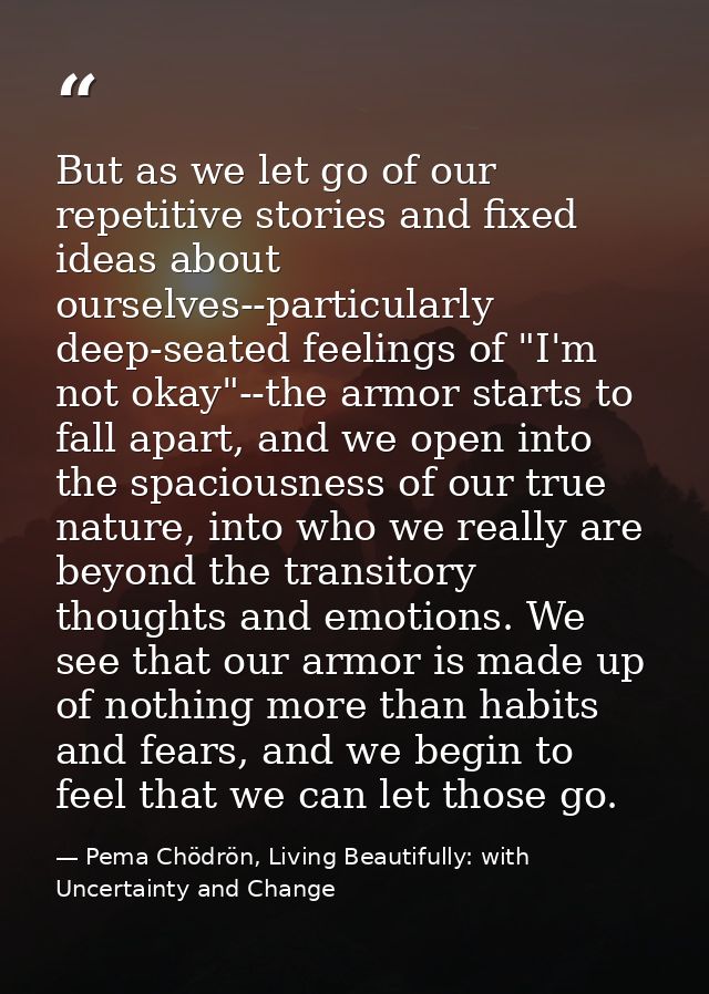 But as we let go of our repetitive stories and fixed ideas about ourselves--particularly deep-seated feelings of "I'm no — Pema Chödrön, Living Beautifully: with Uncertainty and Change