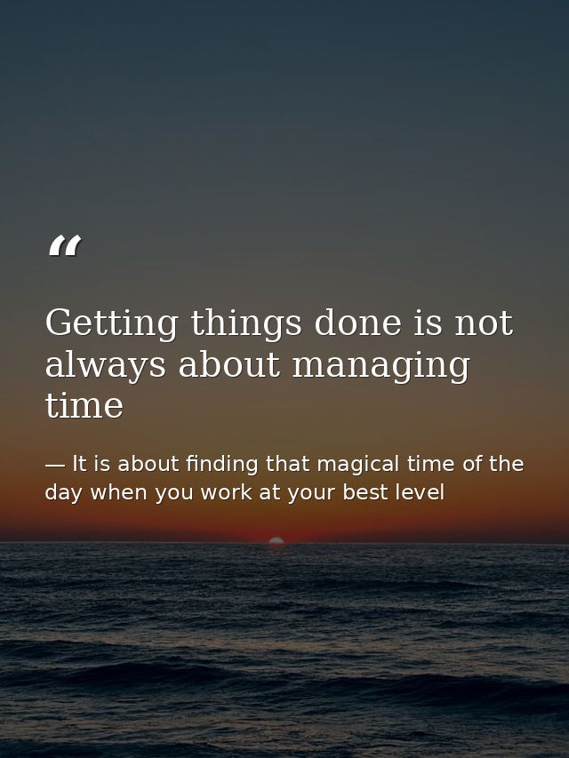 Getting things done is not always about managing time — It is about finding that magical time of the day when you work at your best level