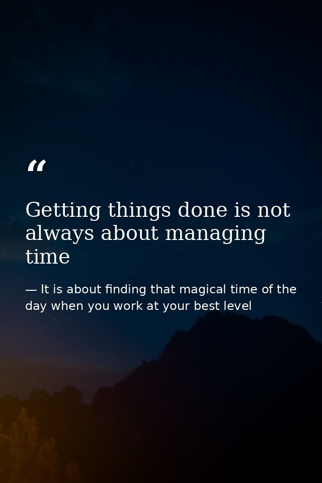 Getting things done is not always about managing time — It is about finding that magical time of the day when you work at your best level