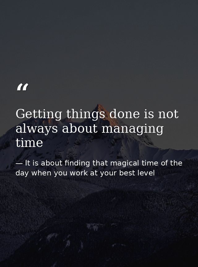 Getting things done is not always about managing time — It is about finding that magical time of the day when you work at your best level