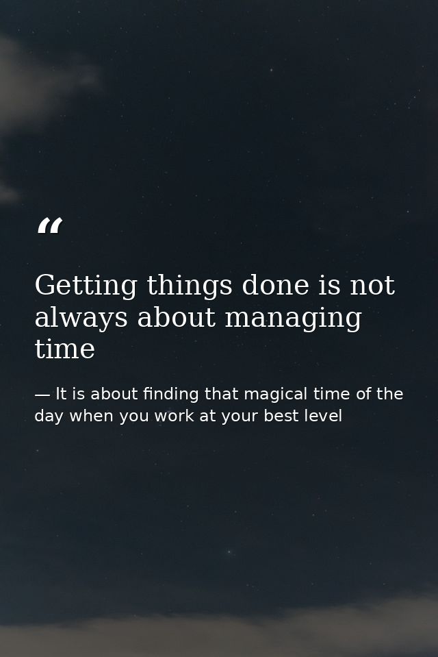 Getting things done is not always about managing time — It is about finding that magical time of the day when you work at your best level