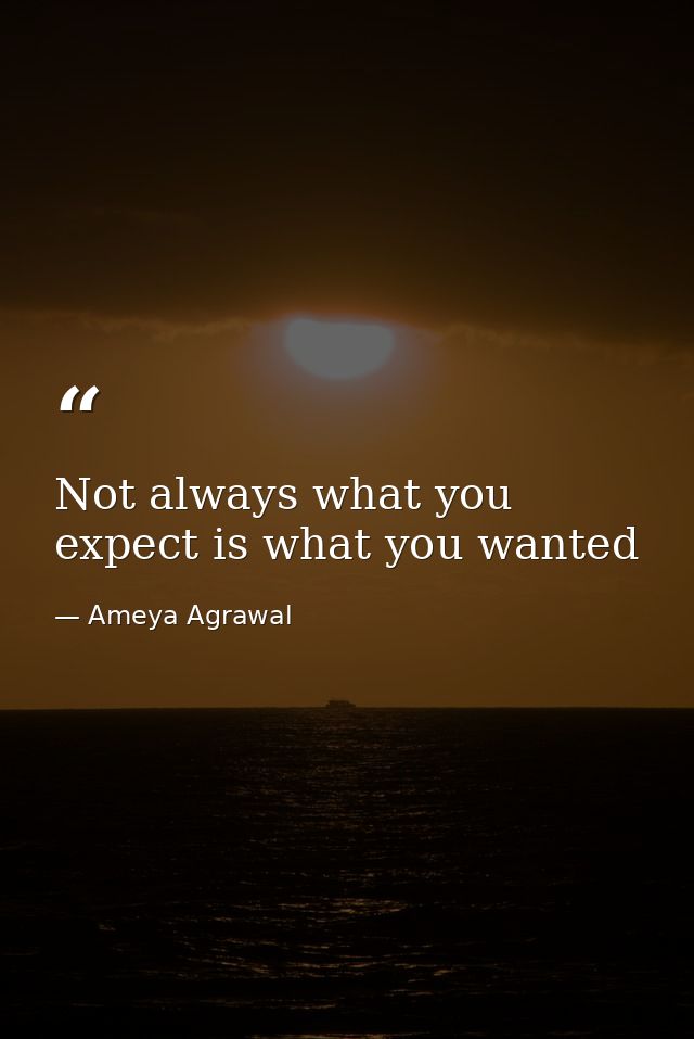 Not always what you expect is what you wanted — Ameya Agrawal