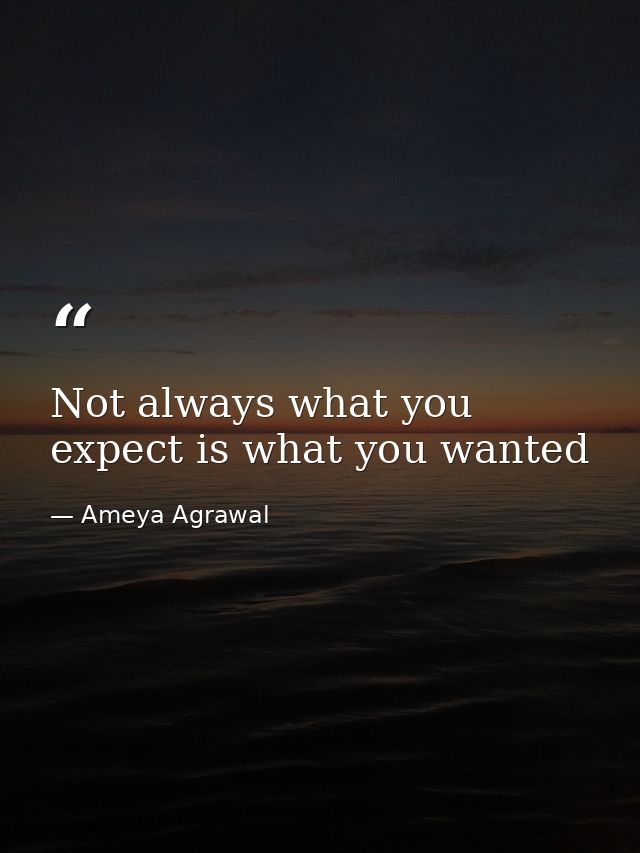 Not always what you expect is what you wanted — Ameya Agrawal