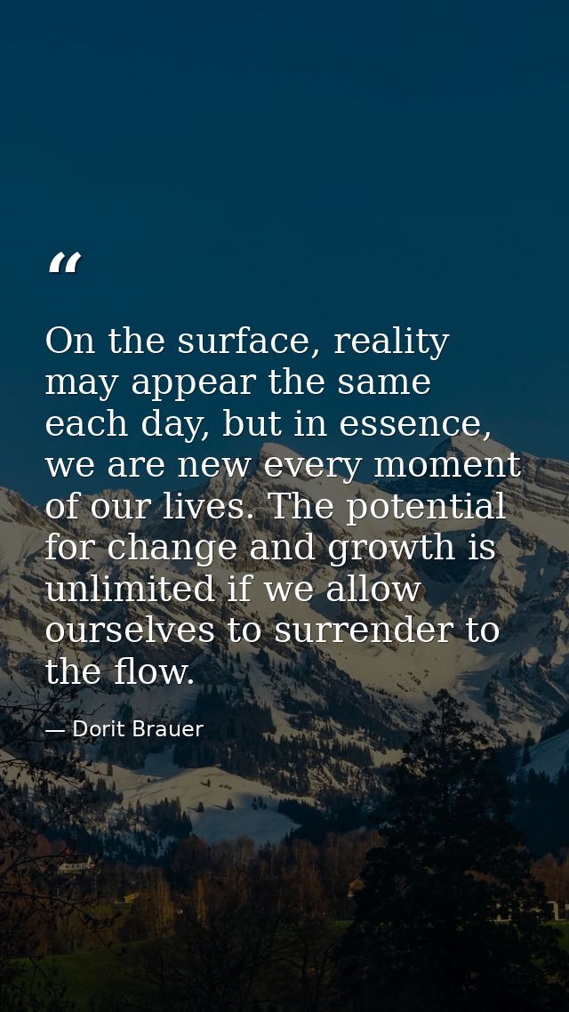 On the surface, reality may appear the same each day, but in essence, we are new every moment of our lives. The potentia — Dorit Brauer