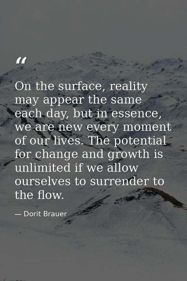 On the surface, reality may appear the same each day, but in essence, we are new every moment of our lives. The potentia — Dorit Brauer