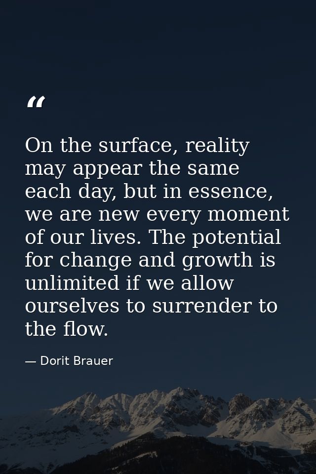 On the surface, reality may appear the same each day, but in essence, we are new every moment of our lives. The potentia — Dorit Brauer