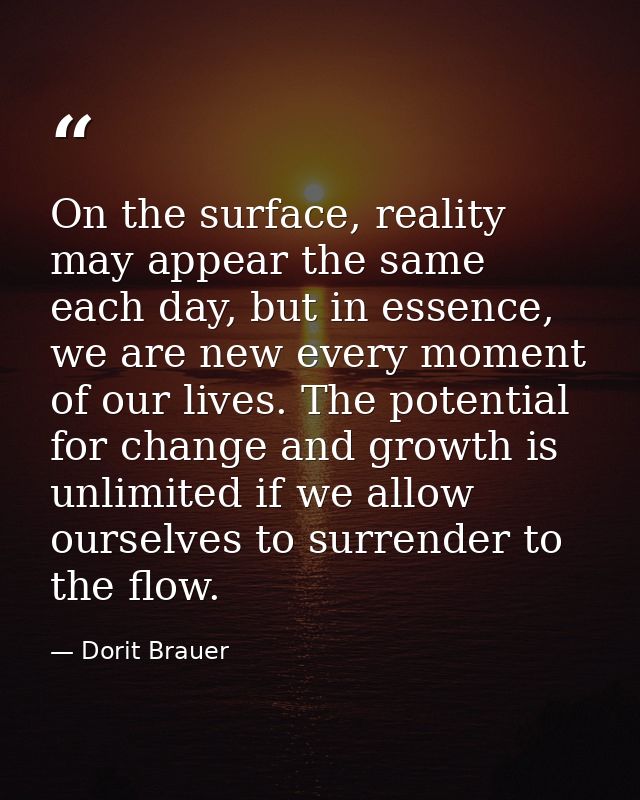 On the surface, reality may appear the same each day, but in essence, we are new every moment of our lives. The potentia — Dorit Brauer