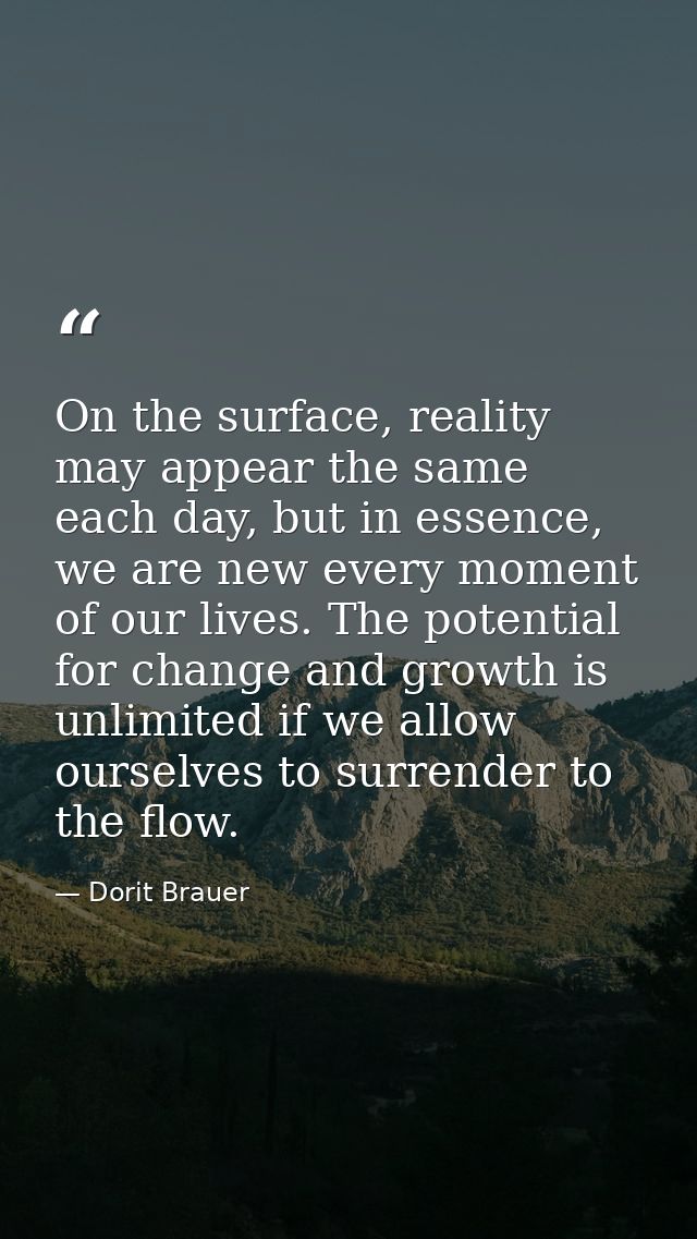 On the surface, reality may appear the same each day, but in essence, we are new every moment of our lives. The potentia — Dorit Brauer