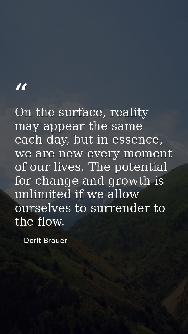On the surface, reality may appear the same each day, but in essence, we are new every moment of our lives. The potentia — Dorit Brauer