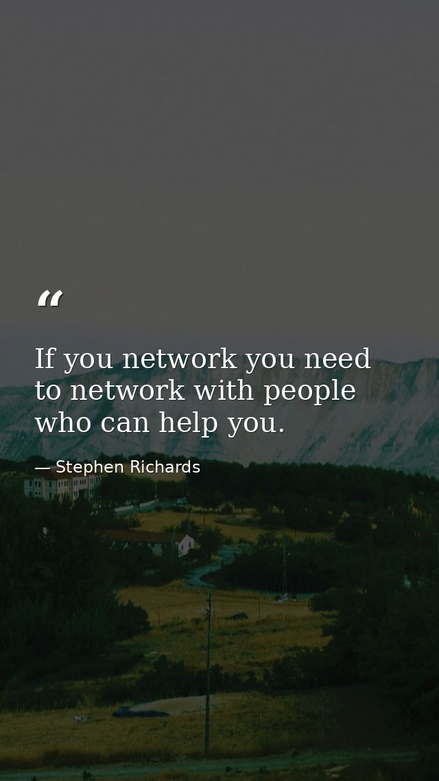 If you network you need to network with people who can help you. — Stephen Richards