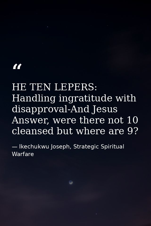 HE TEN LEPERS: Handling ingratitude with disapproval-And Jesus Answer, were there not 10 cleansed but where are 9? — Ikechukwu Joseph, Strategic Spiritual Warfare