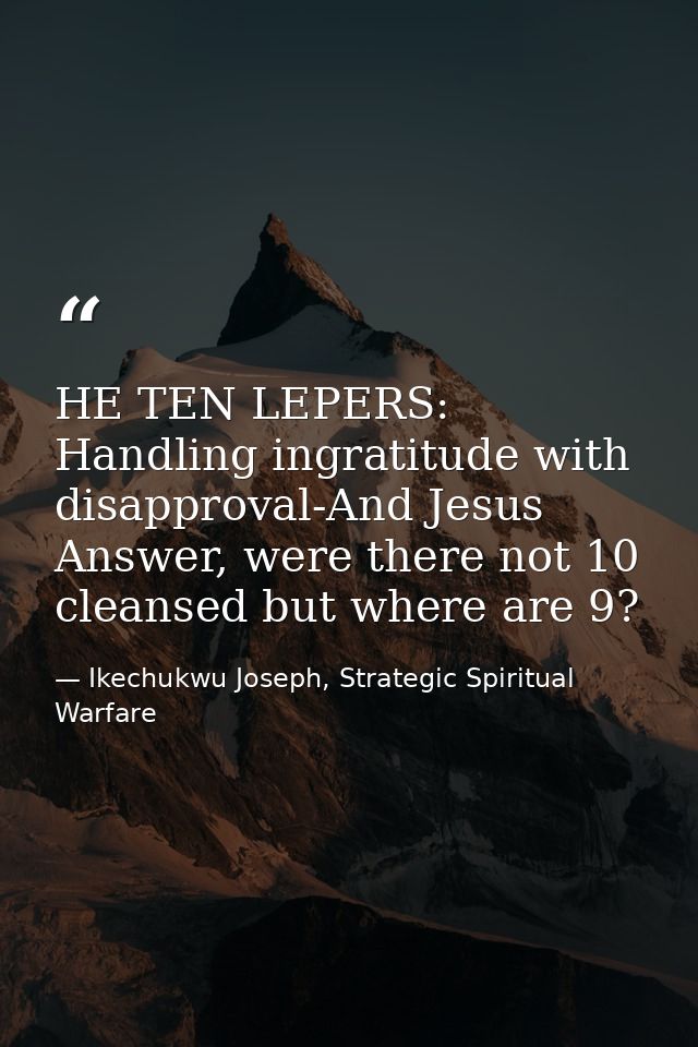 HE TEN LEPERS: Handling ingratitude with disapproval-And Jesus Answer, were there not 10 cleansed but where are 9? — Ikechukwu Joseph, Strategic Spiritual Warfare