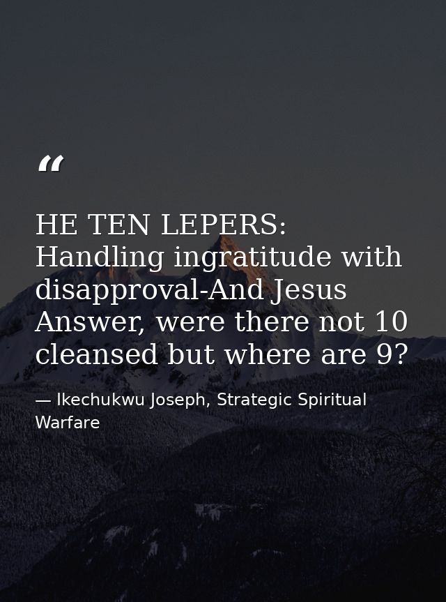 HE TEN LEPERS: Handling ingratitude with disapproval-And Jesus Answer, were there not 10 cleansed but where are 9? — Ikechukwu Joseph, Strategic Spiritual Warfare