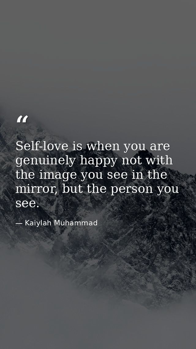 Self-love is when you are genuinely happy not with the image you see in the mirror, but the person you see. — Kaiylah Muhammad