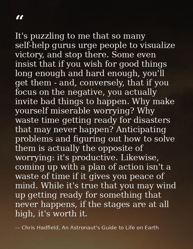 It's puzzling to me that so many self-help gurus urge people to visualize victory, and stop there. Some even insist that — Chris Hadfield, An Astronaut's Guide to Life on Earth