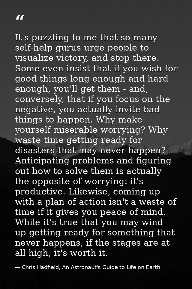 It's puzzling to me that so many self-help gurus urge people to visualize victory, and stop there. Some even insist that — Chris Hadfield, An Astronaut's Guide to Life on Earth
