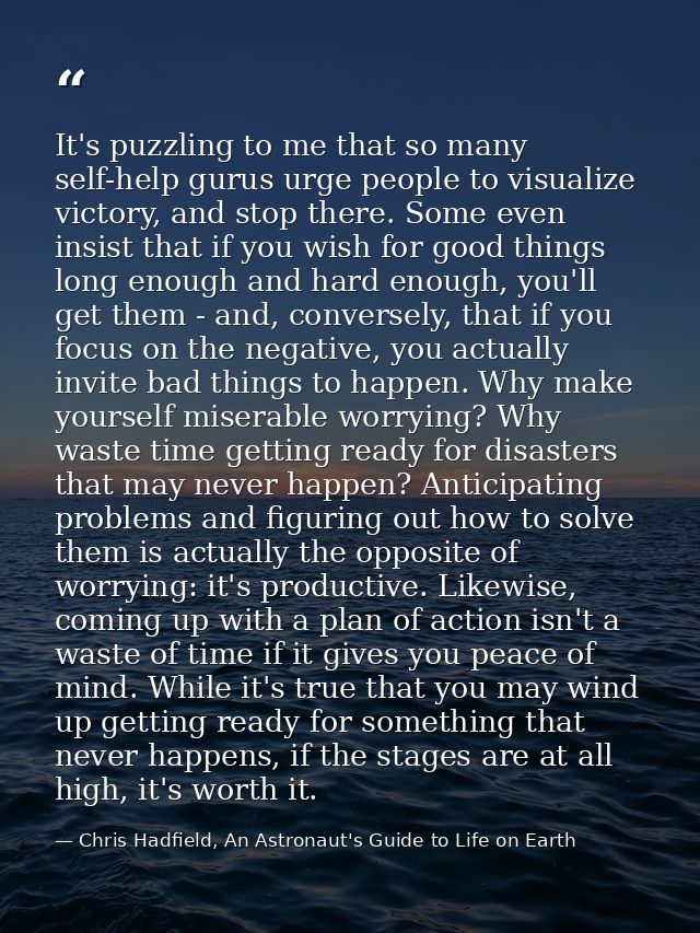 It's puzzling to me that so many self-help gurus urge people to visualize victory, and stop there. Some even insist that — Chris Hadfield, An Astronaut's Guide to Life on Earth
