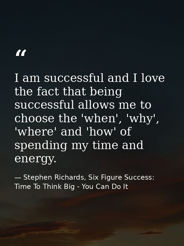I am successful and I love the fact that being successful allows me to choose the 'when', 'why', 'where' and 'how' of sp — Stephen Richards, Six Figure Success: Time To Think Big - You Can Do It