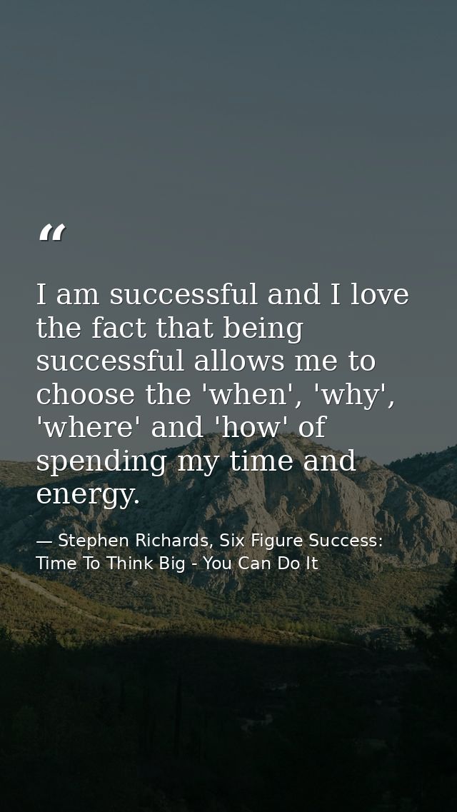 I am successful and I love the fact that being successful allows me to choose the 'when', 'why', 'where' and 'how' of sp — Stephen Richards, Six Figure Success: Time To Think Big - You Can Do It