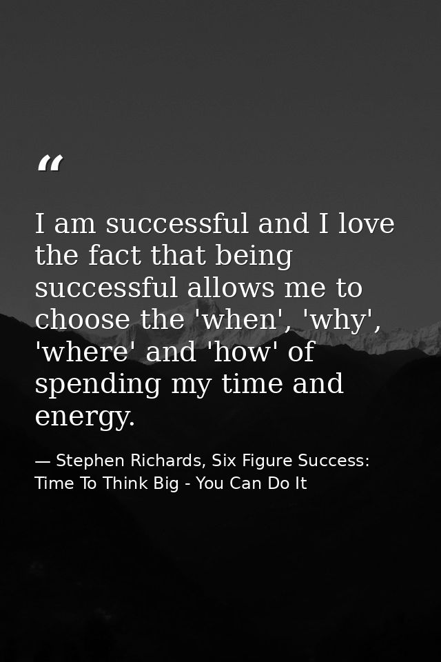 I am successful and I love the fact that being successful allows me to choose the 'when', 'why', 'where' and 'how' of sp — Stephen Richards, Six Figure Success: Time To Think Big - You Can Do It