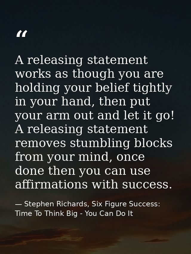 A releasing statement works as though you are holding your belief tightly in your hand, then put your arm out and let it — Stephen Richards, Six Figure Success: Time To Think Big - You Can Do It