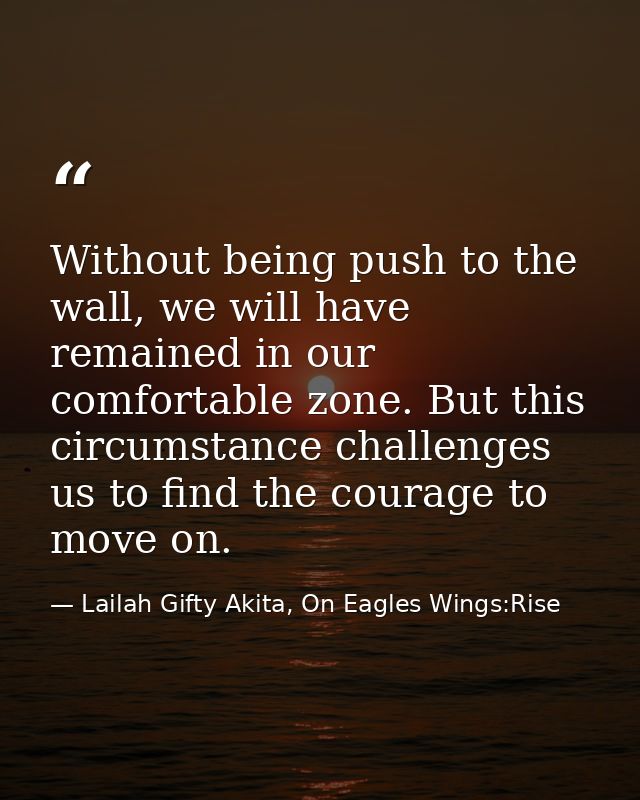 Without being push to the wall, we will have remained in our comfortable zone. But this circumstance challenges us to fi — Lailah Gifty Akita, On Eagles Wings:Rise
