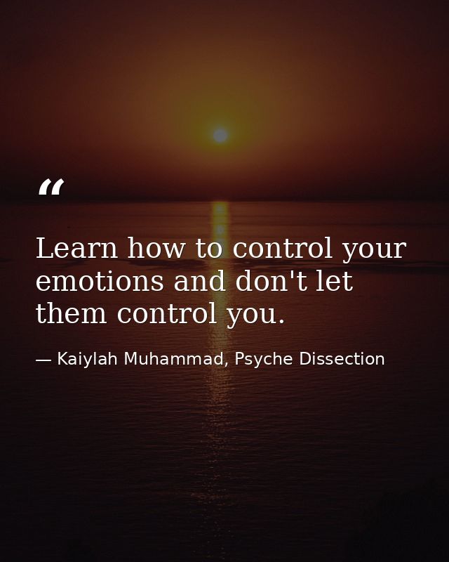 Learn how to control your emotions and don't let them control you. — Kaiylah Muhammad, Psyche Dissection