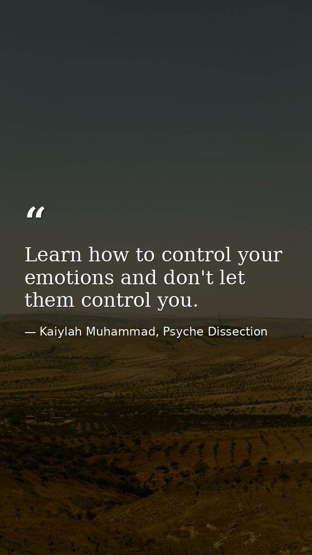 Learn how to control your emotions and don't let them control you. — Kaiylah Muhammad, Psyche Dissection