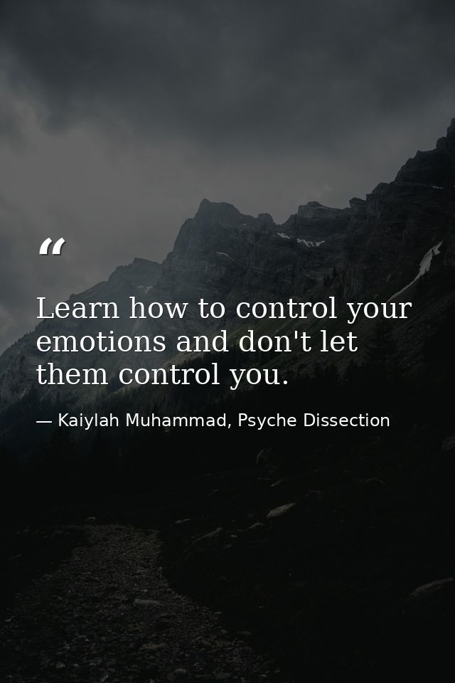 Learn how to control your emotions and don't let them control you. — Kaiylah Muhammad, Psyche Dissection