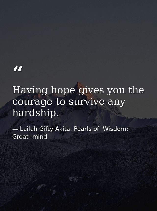 Having hope gives you the courage to survive any hardship. — Lailah Gifty Akita, Pearls of  Wisdom: Great  mind