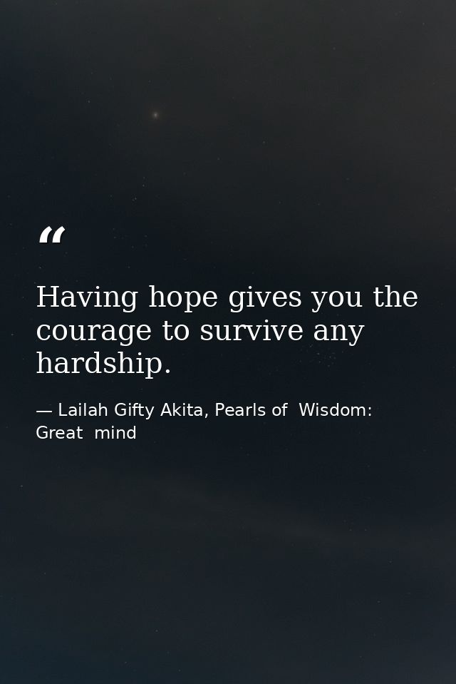 Having hope gives you the courage to survive any hardship. — Lailah Gifty Akita, Pearls of  Wisdom: Great  mind