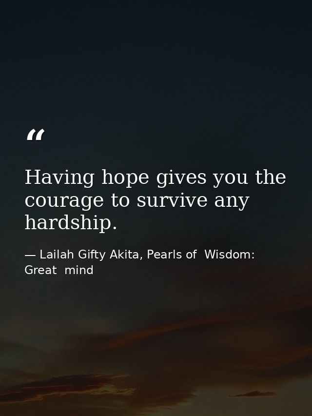 Having hope gives you the courage to survive any hardship. — Lailah Gifty Akita, Pearls of  Wisdom: Great  mind