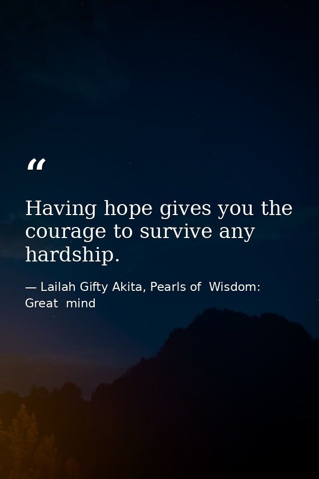 Having hope gives you the courage to survive any hardship. — Lailah Gifty Akita, Pearls of  Wisdom: Great  mind