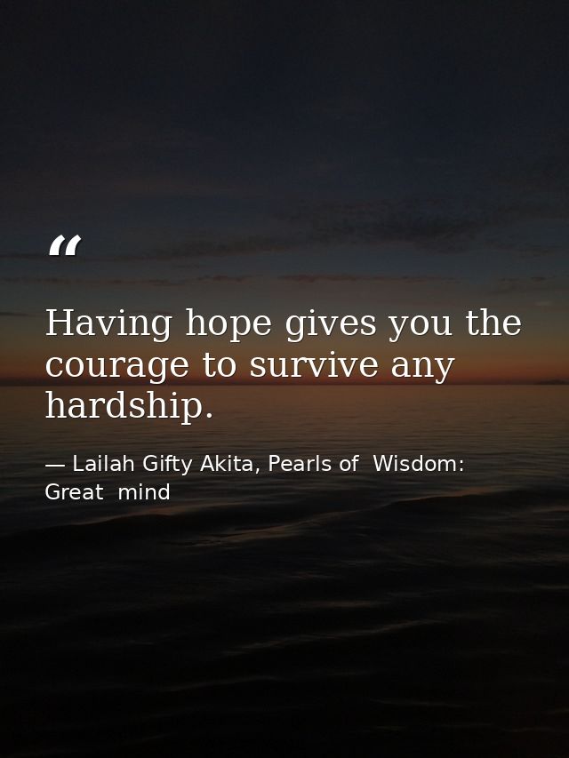 Having hope gives you the courage to survive any hardship. — Lailah Gifty Akita, Pearls of  Wisdom: Great  mind