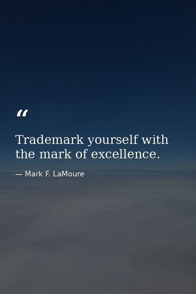 Trademark yourself with the mark of excellence. — Mark F. LaMoure