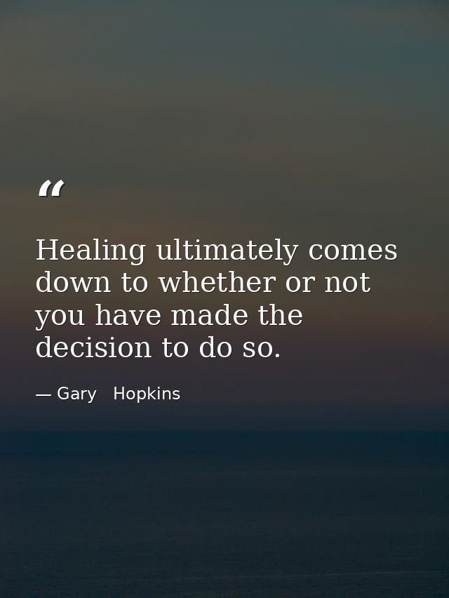 Healing ultimately comes down to whether or not you have made the decision to do so. — Gary   Hopkins