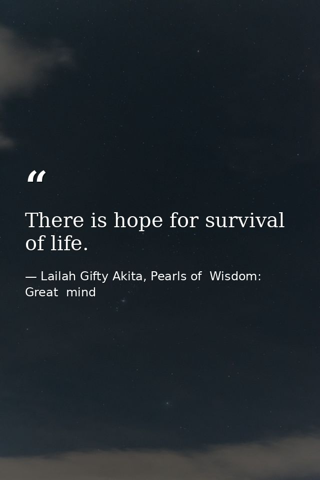 There is hope for survival of life. — Lailah Gifty Akita, Pearls of  Wisdom: Great  mind