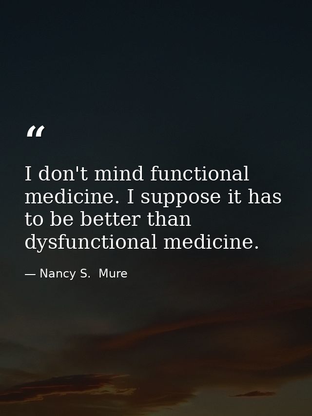 I don't mind functional medicine. I suppose it has to be better than dysfunctional medicine. — Nancy S.  Mure