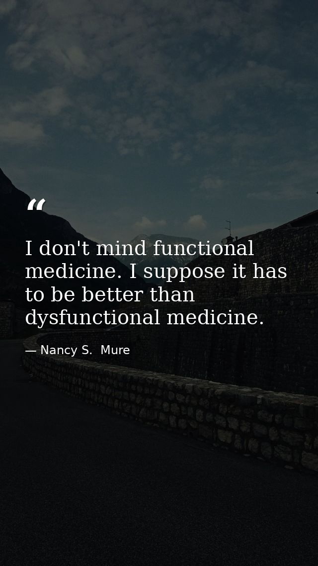 I don't mind functional medicine. I suppose it has to be better than dysfunctional medicine. — Nancy S.  Mure