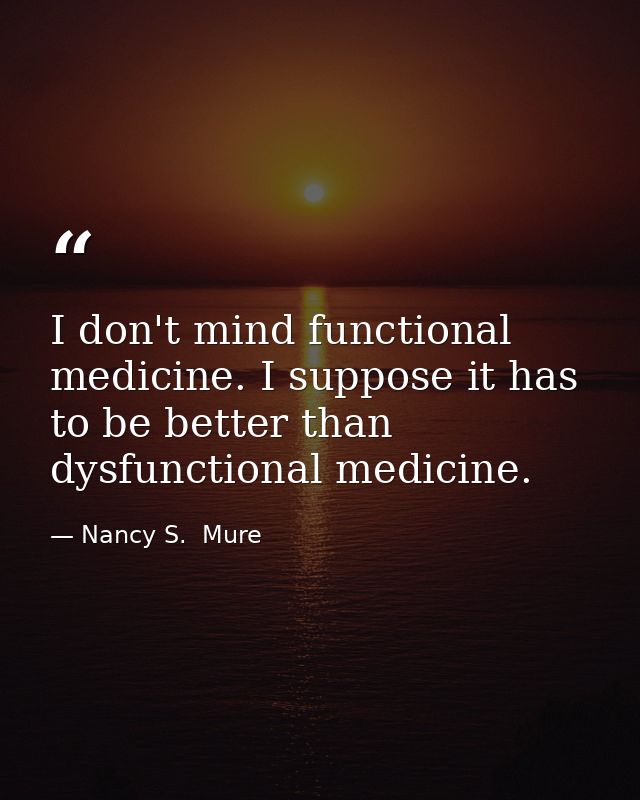 I don't mind functional medicine. I suppose it has to be better than dysfunctional medicine. — Nancy S.  Mure