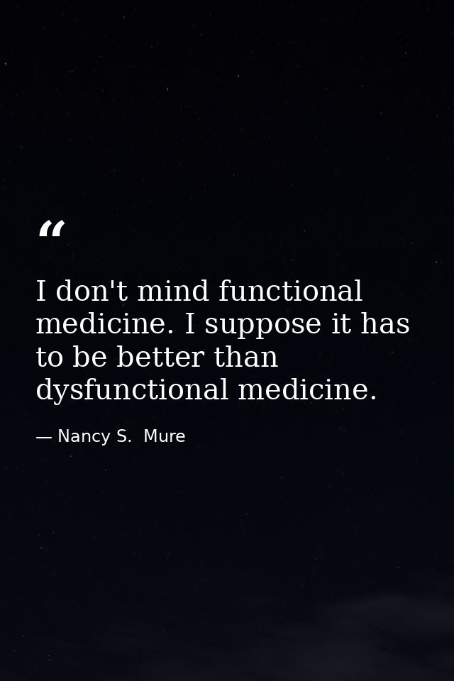 I don't mind functional medicine. I suppose it has to be better than dysfunctional medicine. — Nancy S.  Mure