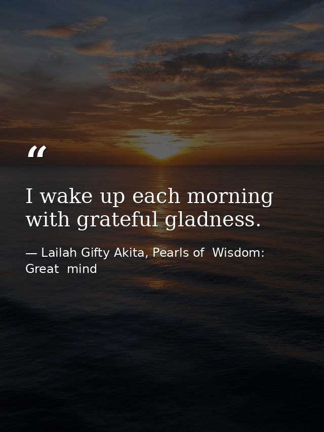 I wake up each morning with grateful gladness. — Lailah Gifty Akita, Pearls of  Wisdom: Great  mind